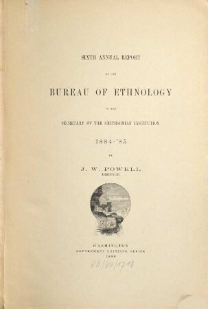 Annual report of the Bureau of Ethnology to the Secretary of the Smithsonian Institution. 6. 1884/85 (1888)