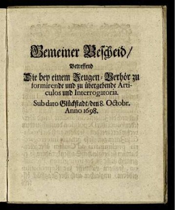 Gemeiner Bescheid, Betreffend Die bey einem Zeugen-Verhör zu formirende und zu übergebende Articulos und Interrogatoria : Sub Dato Glückstadt, den 8. Octobr. Anno 1698.