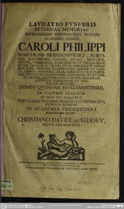Lavdatio Fvnebris Aeternitate Memoriae ... Caroli Philippi Marchionis Brandenbvrgici ... : In Castris Italicis III Idvs Ivl. MDCXCV ... In Academia Fridericiana Svbiectissime Dicata