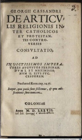 Georgii Cassandri De Articvlis Religionis Inter Catholicos Et Protestantes Controversis Consvltatio : Ad ... Imperatores Avgvstos Ferdinandvm I. et Maximilianvm II. ...