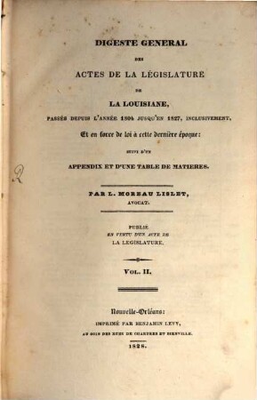 Digeste générale des actes de la législature de la Louisiane : passés depuis l'annee 1804 jusqu'en 1827, inclusivement, et en force de loi a cette derniere epoque, 2