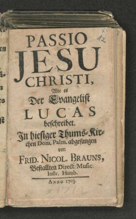 Passio Jesu Christi, Wie es Der Evangelist Lucas beschreibet. : In hiesiger Thums-Kirchen Dom. Palm. abgesungen