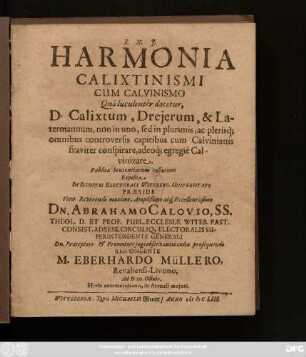 Harmonia Calixtinismi Cum Calvinismo Ona luculenter docetur D. Calixtum, Dreierum, & Latermannum, non in uno, sed in plurimis, ac plerisq[ue] omnibus controversis capitibus cum Calvinianis suaviter conspirare, adeoq[ue] egregie Calvinizare