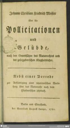Johann Christian Friedrich Meister über die Pollicitationen und Gelübde : nach den Grundsätzen des Naturrechtes und der gesetzgeberischen Klugheitslehre; Nebst einer Vorrede zur Ankündigung einer repetitorischen Vorlesung über das Naturrecht nach dem Höpfnerischen Lehrbuch