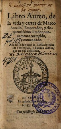 Libro Aureo, de la vida y cartas de Marco Aurelio, Emperador, y eloquentissimo Orador : nueouamente corregido, y enmendado