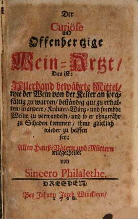 Der Curiöse und Offenhertzige Wein-Artzt : Das ist: Allerhand bewährte Mittel, wie der Wein von der Kelter an sorgfältig zu warten, beständig gut zu erhalten ... sey