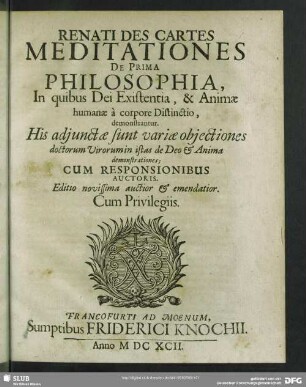 Renati Des Cartes Meditationes De Prima Philosophia : In quibus Dei Existentia, & Animae humanae à corpore Distinctio, demonstrantur. His adiunctae sunt variae obiectiones doctorum Virorum istas de Deo & Anima demonstrationes