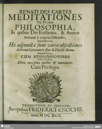 Renati Des Cartes Meditationes De Prima Philosophia : In quibus Dei Existentia, & Animae humanae à corpore Distinctio, demonstrantur. His adiunctae sunt variae obiectiones doctorum Virorum istas de Deo & Anima demonstrationes