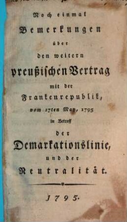 Noch einmal Bemerkungen über den weitern preußischen Vertrag mit der Frankenrepublik, vom 17ten May, 1795 in Betreff der Demarkationslinie, und der Neutralität