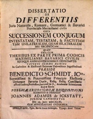 Dissertatio De Differentiis Juris Naturalis, Romani, Germanici & Bavarici Provincialis Maximilianei civilis Circa Successionem Conjugum Intestatam, Testatam, & Pactitiam Tam Unilateralem, Quam Bilateralem Seu Reciprocam