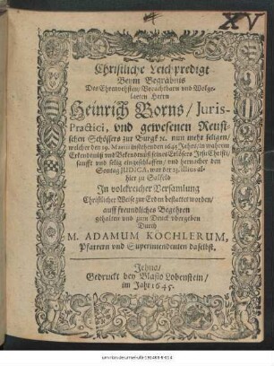 Christliche Leichpredigt Beym Begräbnis Des Ehrenvehsten ... Herrn Heinrich Borns/ Iuris-Practici, und gewesenen Reusischen Schöffers zur Burgk ... welcher den 19. Martii instehenden 1645 Jahrs ... selig eingeschlaffen/ und hernacher den Sontag Iudica, war der 23. illius allhier zu Salfeld ... zur Erden bestattet worden/ auf freundliches Begehren gehalten und zum Druck ubergeben