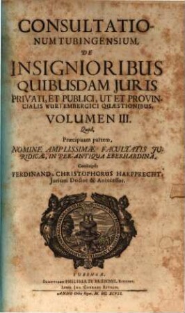 Consiliorum Tubingensium, Sive Disceptationum De Insignioribus Quibusdam Iuris, Tam Publici, Quam Privati, Civilis, Canonici, Ac Provincialis Wurtembergici Quaestionibus, Volumen .... 3