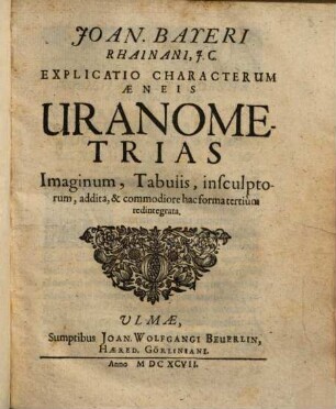 Joan. Bayeri Rhainani, J.C. Explicatio Characterum Aeneis Uranometrias : Imaginum, Tabulis insculptorum, addita, & commodiore hac forma tertium redintegrata