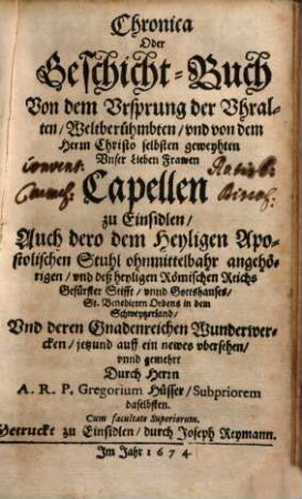 Chronica oder Geschicht-Buch von dem Ursprung der Uhralten ... Unser Lieben Frawen Capellen zu Einsidlen, auch dero ... Gottshauses, St. Benedicten-Ordens