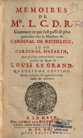 Memoires De Mr. L. C. D. R. : Contenant ce qui s'est passé de plus particulier sous le Ministère du Cardinal De Richelieu, Et Du Cardinal Mazarin. Avec plusieurs particularités remarquables du Regne de Louis Le Grand