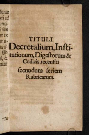 A1r-F3r, Tituli Decretalium, Institutionum, Digestorum & Codices recensiti secundum seriem Rubricarum.