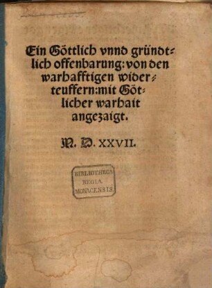 Ein Göttlich vnnd gründtlich offenbarung: von den warhafftigen widerteuffern : mit Göttlicher warhait angezaigt
