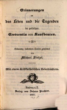 Erinnerungen an das Leben und die Tugenden der gottseligen Crescentia von Kaufbeuren : mit einem christkatholischen Gebetbüchlein