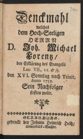 Denckmahl welches dem Hoch-Seeligen Herrn D. Joh. Michael Lorentz, bey Erklärung des Evangelii Luc. VII, 11 & sq. den XVI. Sonntag nach Trinit. Anno 1752. Sein Nachfolger stifften wolte