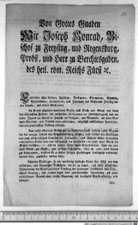 Von Gottes Gnaden Wir Joseph Konrad, Bischof zu Freysing, und Regensburg, Probst, und Herr zu Berchtesgaden, des heil. röm. Reichs Fürst [et]c. Entbiethen allen Aebten, Pröbsten, Dechanten, Kämmerern, Pfarrern, Pfarrvikarien, Kooperatorn, und Provisorn des Bißthums Freysing unsere Gnade, und unsern Gruß zuvor. : Freysing am 14ten März 1803. Ex Commissione Revmi ac Celmi Dni Dni Episcopi ac Principis &c. Georg Anton Weizenbeck, geistl. Rath, und Sekretär.