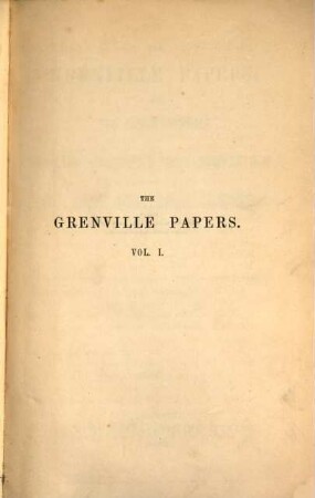 The Grenville Papers: being the correspondence of Richard Grenville Earl Temple, K.G. and George Grenville, their friends and contemporaries : Edited, with notes, by William James Smith, Esq., formerly librarian at Stowe. Vol. 1.