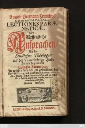 [I. Theil]: Jn welchen dieselben zur gründlichen Hertzens-Bekehrung, und zum Christlichen und exemplarischen Wandel, auch zu einer ordentlichen und weislichen Art zu studiren angewiesen, erwecket, ermahnet und aufgemuntert sind