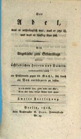 Der Adel, was er ursprünglich war, was er jetzt ist, und was er künftig seyn soll : ein Angebinde zum Geburtstage aller ächtadligen Herren und Damen; insbesondere auch ein Präservativ gegen die Sucht, sich durch ein Von entbürgern zu lassen, 2. Fortsetzung