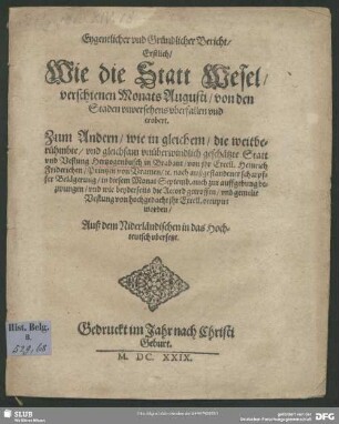 Eygentlicher und Gründlicher Bericht, Erstlich, Wie die Statt Wesel, verschienen Monats Augusti, von den Staden unversehens uberfallen und erobert. Zum Andern, wie in gleichem, die ... Statt und Vestung Hertzogenbusch in Brabant, von ihr. Excell. Heinrich Friderichen, Printzen von Uranien ... occupirt worden : Auß dem Niderländischen in das Hochteutsch ubersetzt