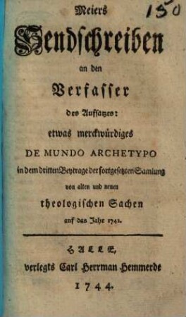 Meiers Sendschreiben an den Verfasser des Aufsatzes Etwas merckwürdiges de mundo archetypo in dem dritten Beytrage der fortgesetzten Samlung von alten und neuen theologischen Sachen auf das Jahr 1742