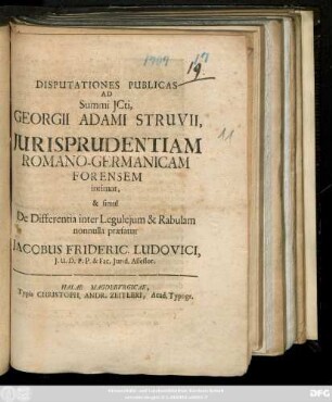 Disputationes Publicas Ad Summi Jcti Georgii Adami Struvii, Jurisprudentiam Romano-Germanicam Forensem intimat, & simul De Differentia inter Legulejum & Rabulam nonnulla præfatur Jacobus Frideric. Ludovici, J. U. D. P. P. & Fac. Jurid. Assessor. : [ P. P. in Academia Fridericiana d. XX. Novembr. MDCCVII.]