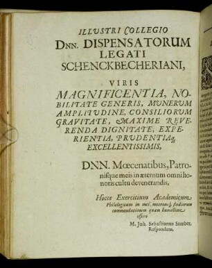 Illustri Collegio Dnn. Dispensatorum Legati Schenckbecheriani, Viris Magnificentia, Nobilitate Generis, Munerum Amplitudine, Consiliorum Gravitate, Maxime Reverenda Dignitate, Experientia, Prudentia [...]
