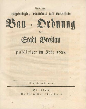 Aufs neu umgefertigte, vermehrte und verbesserte Bau-Ordnung der Stadt Breßlau publiciret im Jahr 1688. : publiciret im Jahr 1688
