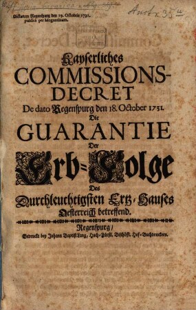 Kayserliches Commissions-Decret De dato Regenspurg den 18. October 1731. Die Guarantie der Erb-Folge Des Durchleuchtigsten Ertz-Hauses Oesterreich betreffend