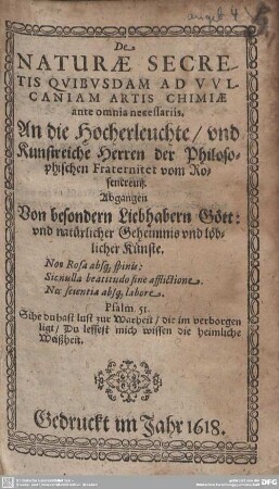 De Naturae Secretis Quibusdam Ad Vulcaniam Artis Chimiae ante omnia necessariis : An die hocherleuchte und kunstreiche Herren der Philosophischen Fraternitet vom Rosencreutz