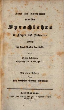 Kurze und leichtfaßliche teutsche Sprachlehre in Fragen und Antworten zunächst für Landschulen bearbeitet : Mit einem Anhange von 170 teutschen Sprach-Uebungen