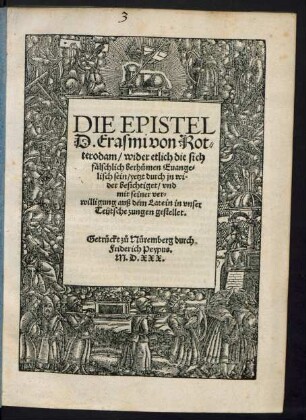 DIE EPISTEL || D. Erasmi von Rot=||terodam/ wider etlich die sich || fälschlich berhümen Euange=||lisch sein/ yetzt durch jn wi=||der besichtiget/ vnd || mit seiner ver=||willigung auß dem Latein in vnser || Teutsche zungen gestellet.|| [v. (Joan=||nes Faber Emmeus Juliacensis ... ||)]