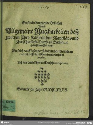 Ernstliche bewegende Ursachen unnd Allgemeine Nutzbarkeiten deß zwischen Ihro Käyserlichen Mayestät und Ihro Churfürstl. Durchl. zu Sachsen, [et]c. getroffenen Friedens