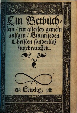 Ein Betbüchlein, fur allerley gemein anligen, Einem jeden Christen sonderlich zugebrauchen
