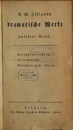A. W. Iffland's dramatische Werke, 12. Selbstbeherrschung. Dienstpflicht. Allzuscharf macht schartig