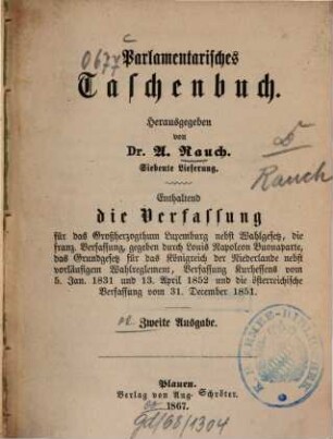 Parlamentarisches Taschenbuch : enthaltend die Verfassungen von ..., 7. Enthaltend Die Verfassung für das Großherzogthum Luxemburg nebst Wahlgesetz, die franz. Verfassung, gegeben durch Louis Napoleon Buonaparte, das Grundgesetz für das Königreich der Niederlande, nebst vorläufigem Wahlreglement, Verfassung Kurhessens vom 5. Jan. 1831 und 13. April 1852, und die österreichische Verfassung vom 31. December 1851