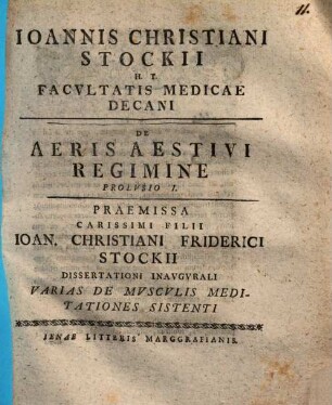 Ioannis Christiani Stockii H. T. Facvltatis Medicae Decani De Aeris Aestivi Regimine Prolvsio ..., Prolvsio I.. Praemissa Carissimi Filii Ioan. Christiani Friderici Stockii Dissertationi Inavgvrali Varias De Mvscvlis Meditationes Sistenti