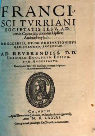 Francisci Tvrriani Societatis Iesv, Aduersus Capita disputationis Lipsicae Andreae Freyhub, De Ecclesia, Et De Ordinationibvs Ministrorvm Ecclesiae : Cum triplici Indice, Capitum, locorum Scripturae, & rerum memorabilium