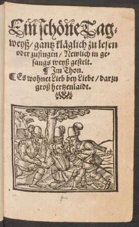 Ein schöne Tag=||weyß/ gantz kläglich zu lesen || oder zusingen/ Newlich in ge=||sangs weyß gestelt.|| Jm Thon.|| Es wohnet Lieb bey Liebe/ darzu || groß hertzenlaidt.||