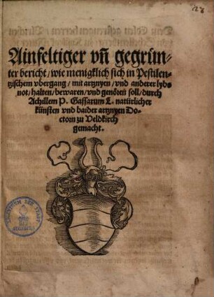 Ainfeltiger vn[d] gegrünter bericht, wie menigklich sich in Pestilentzischem vbergang, mit artznyen, vnd anderer lybsnot, halten, beweren vnd genören soll ...