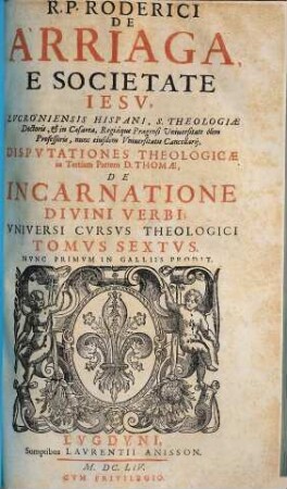 R.P. Roderici de Arriaga, e Societate Iesv ... Dispvtationes theologicæ in tertiam partem D. Thomæ, De Incarnatione Divini Verbi