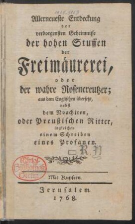 Allerneueste Entdeckung der verborgensten Geheimnisse der hohen Stuffen der Freimäurerei, oder der wahre Rosencreutzer : aus dem Englischen übersetzt, nebst dem Noachiten, oder Preußischen Ritter, ingleichen einem Schreiben eines Profanen