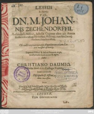 Lessus In funere V. Cl. Dn. M. Johannis Zechendorffii, Lesnicensis Misnici, Scholae Cygneae ultra 44. Annos Rectoris fidelissimi, meritissimi, Philologi, dum fata Deusq[ue] finebant, Excellentissimi, ... : Supremi Officii & debiti Honoris ergo, consternato licet animo & aegro,