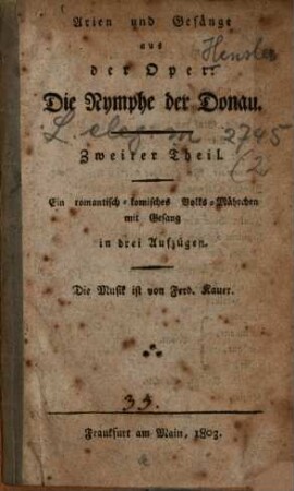 Arien und Gesänge aus der Oper Die Nymphe der Donau : Ein romantisch-komisches Volks-Mährchen mit Gesang in drei Aufzügen. 2. (1803). - 22 S.