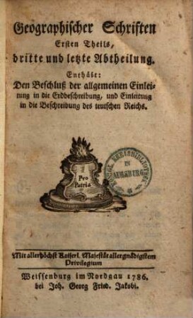 Neue Sammlung geographisch-historisch-statistischer Schriften, 1,3. Enthält: Den Beschluß der allgemeinen Einleitung in die Erdbeschreibung, und Einleitung in die Beschreibung des teutschen Reichs