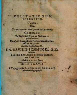 Velitationum Forensium ..., Prima. Qua Ex Iure tum veteri, tum novo, tum Camerali De Personis & Rebus ad Iudicium requisitis tractatur